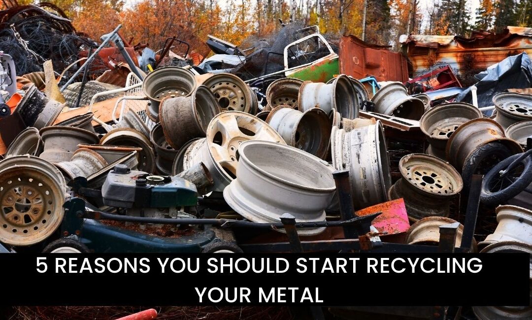 5 REASONS YOU SHOULD START RECYCLING YOUR METAL