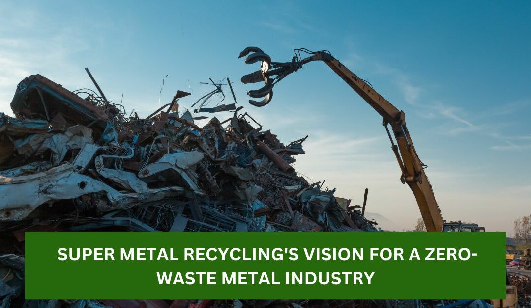 Beyond the Landfill: Super Metal Recycling’s Vision for a Zero-Waste Metal Industry