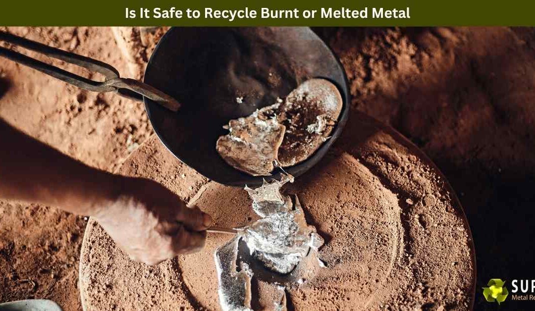 Is It Safe to Recycle Burnt or Melted Metal?